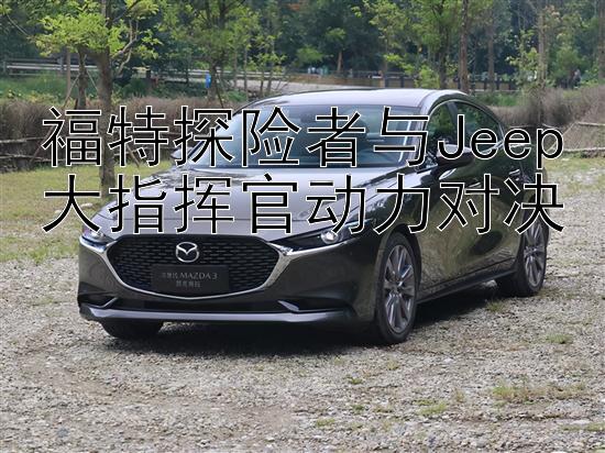 福特探险者与Jeep大指挥官动力对决