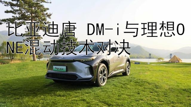 比亚迪唐 DM-i与理想ONE混动技术对决