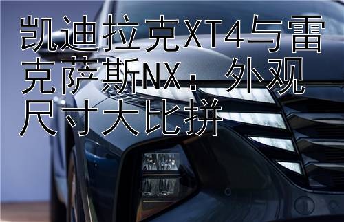 凯迪拉克XT4与雷克萨斯NX：外观尺寸大比拼