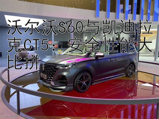 沃尔沃S60与凯迪拉克CT5：安全性能大比拼