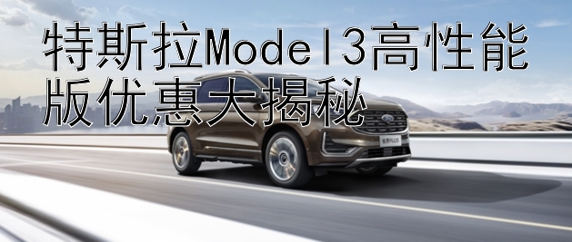 特斯拉Model3高性能版优惠大揭秘