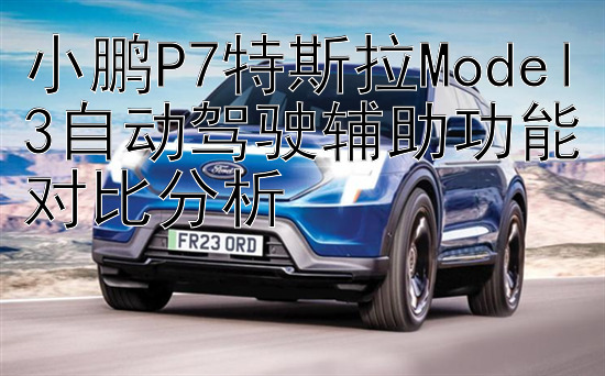 小鹏P7特斯拉Model3自动驾驶辅助功能对比分析