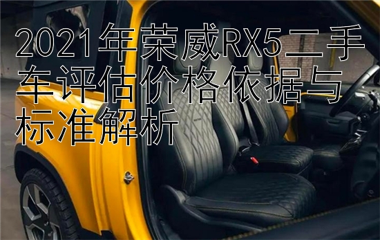 2021年荣威RX5二手车评估价格依据与标准解析