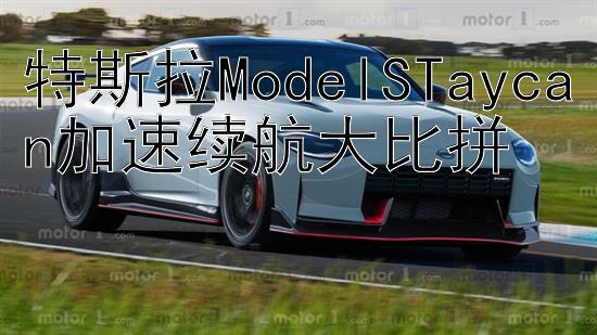 特斯拉ModelSTaycan加速续航大比拼