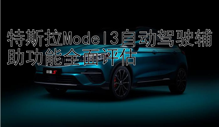 特斯拉Model3自动驾驶辅助功能全面评估