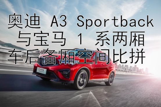 奥迪 A3 Sportback 与宝马 1 系两厢车后备厢空间比拼