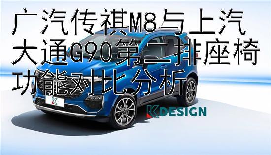 广汽传祺M8与上汽大通G90第二排座椅功能对比分析