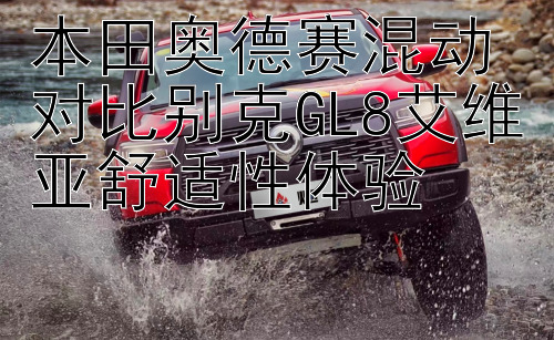 本田奥德赛混动对比别克GL8艾维亚舒适性体验