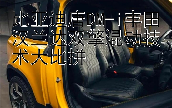 比亚迪唐DM-i丰田汉兰达双擎混动技术大比拼