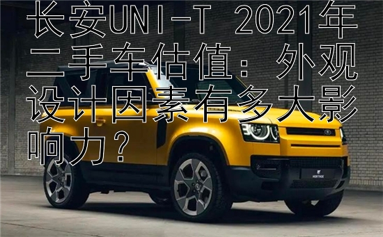 长安UNI-T 2021年二手车估值：外观设计因素有多大影响力？