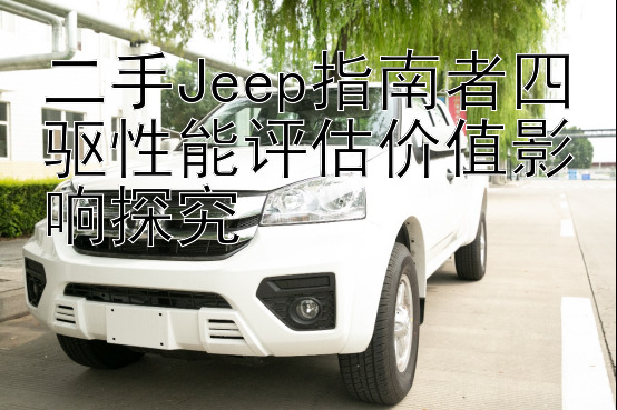 二手Jeep指南者四驱性能评估价值影响探究