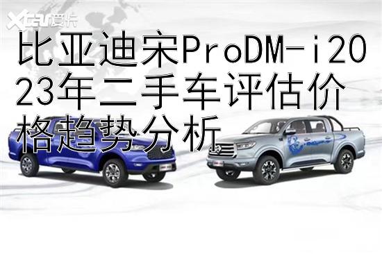 比亚迪宋ProDM-i2023年二手车评估价格趋势分析