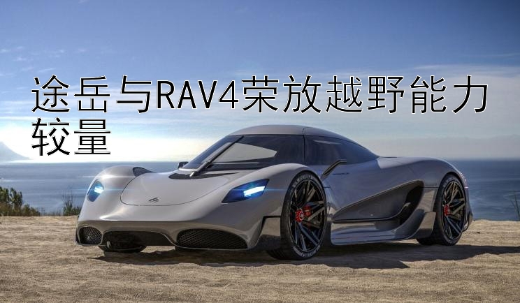 途岳与RAV4荣放越野能力较量