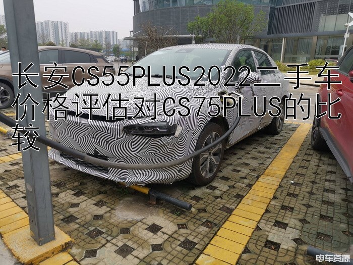 长安CS55PLUS2022二手车价格评估对CS75PLUS的比较