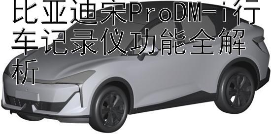 比亚迪宋ProDM-i行车记录仪功能全解析