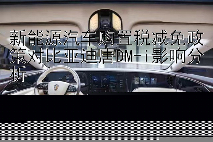 新能源汽车购置税减免政策对比亚迪唐DM-i影响分析