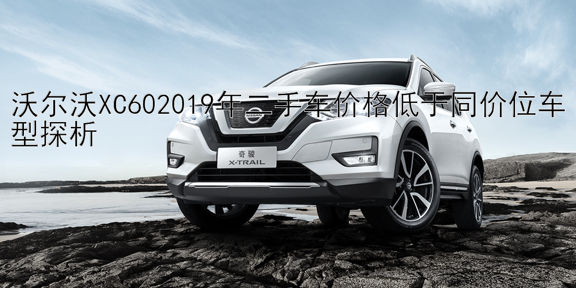 沃尔沃XC602019年二手车价格低于同价位车型探析