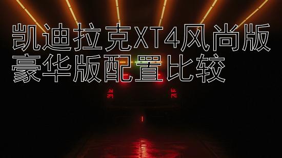 凯迪拉克XT4风尚版豪华版配置比较