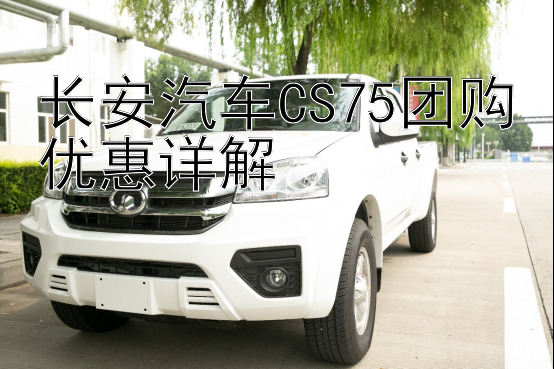 长安汽车CS75团购优惠详解