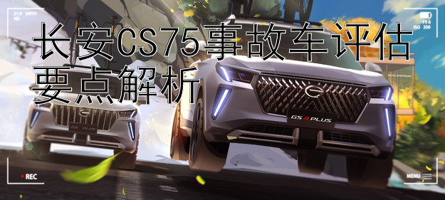 长安CS75事故车评估要点解析