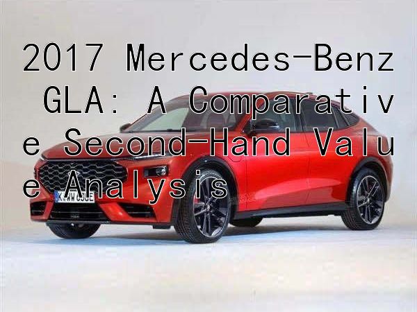 2017 Mercedes-Benz GLA: A Comparative Second-Hand Value Analysis