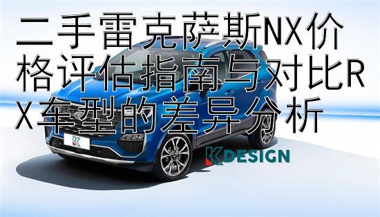 二手雷克萨斯NX价格评估指南与对比RX车型的差异分析