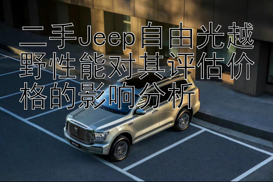 二手Jeep自由光越野性能对其评估价格的影响分析