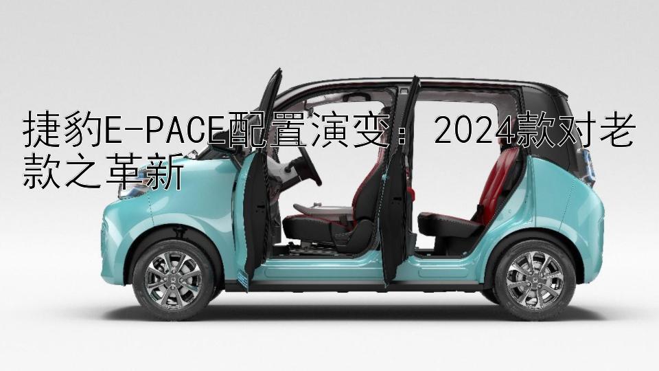 捷豹E-PACE配置演变：2024款对老款之革新