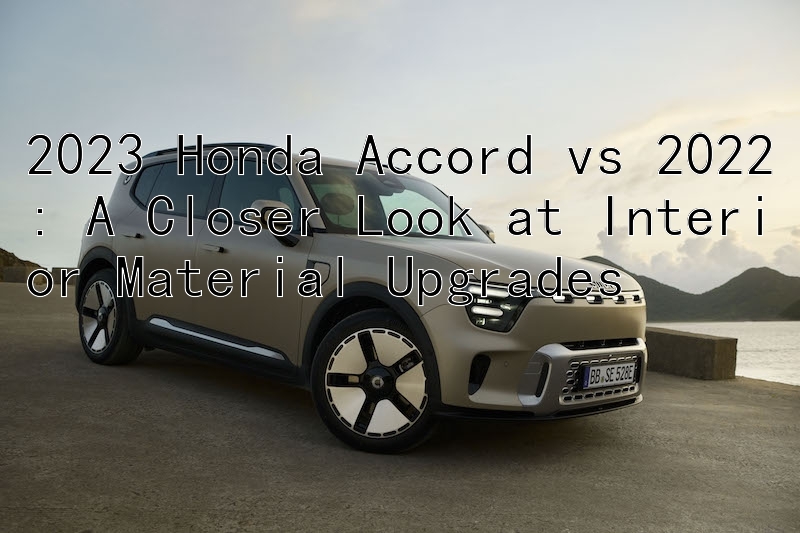 2023 Honda Accord vs 2022: A Closer Look at Interior Material Upgrades