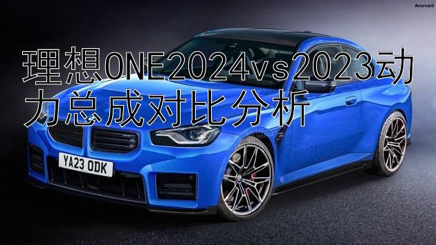 理想ONE2024vs2023动力总成对比分析