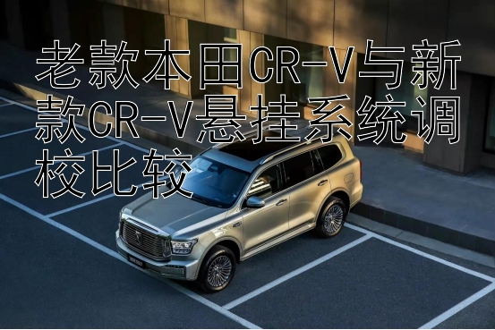 老款本田CR-V与新款CR-V悬挂系统调校比较