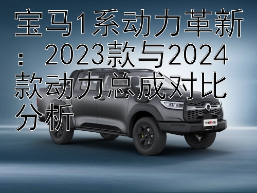 宝马1系动力革新：2023款与2024款动力总成对比分析