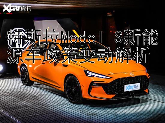 特斯拉Model S新能源车政策变动解析