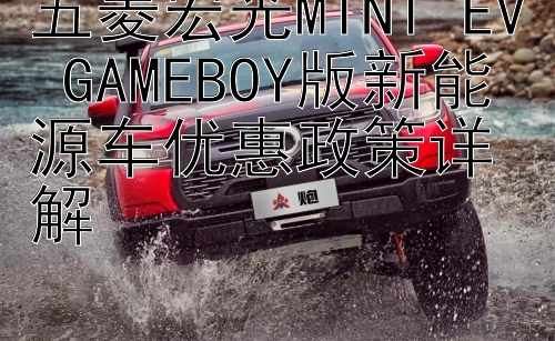 五菱宏光MINI EV GAMEBOY版新能源车优惠政策详解