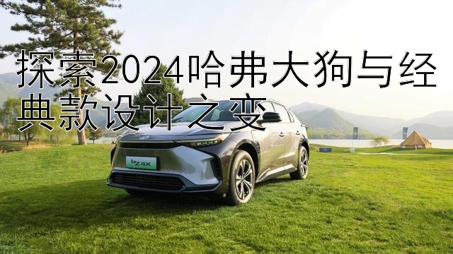 探索2024哈弗大狗与经典款设计之变