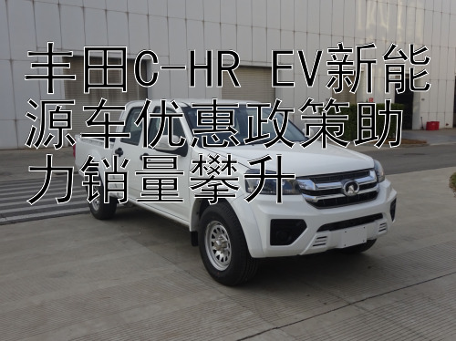 丰田C-HR EV新能源车优惠政策助力销量攀升