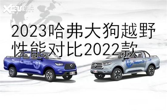 2023哈弗大狗越野性能对比2022款