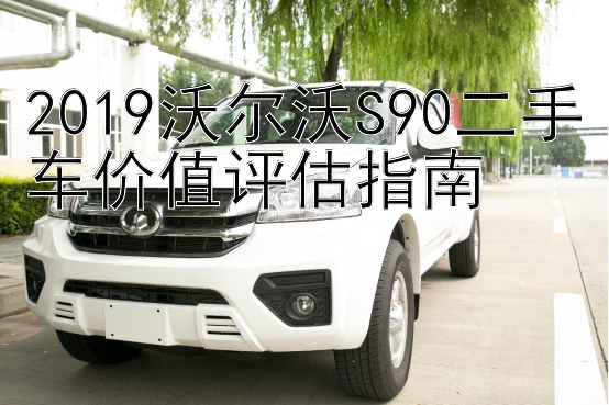 2019沃尔沃S90二手车价值评估指南