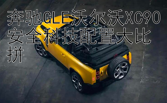 奔驰GLE沃尔沃XC90安全科技配置大比拼