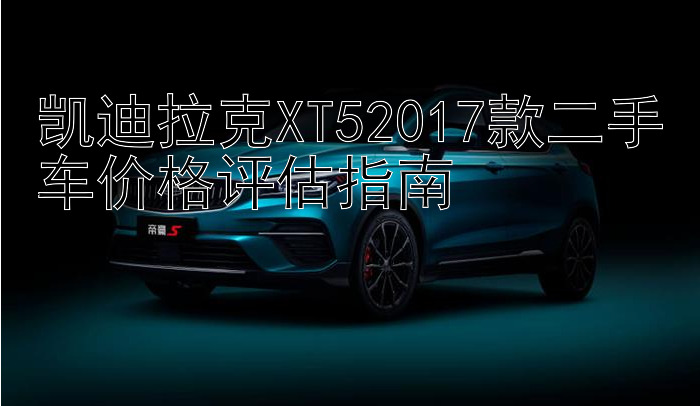 凯迪拉克XT52017款二手车价格评估指南