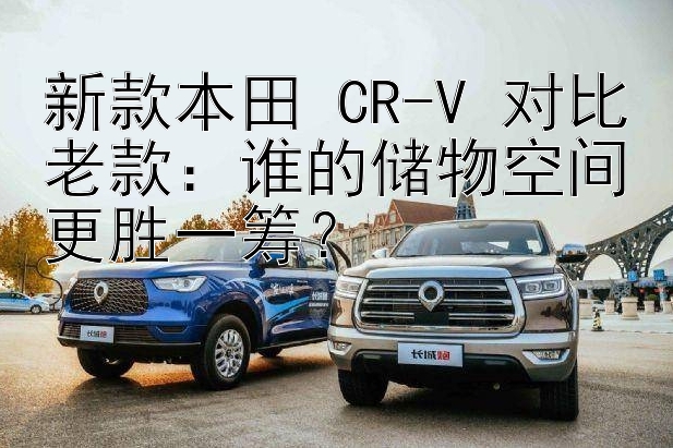 新款本田 CR-V 对比老款：谁的储物空间更胜一筹？