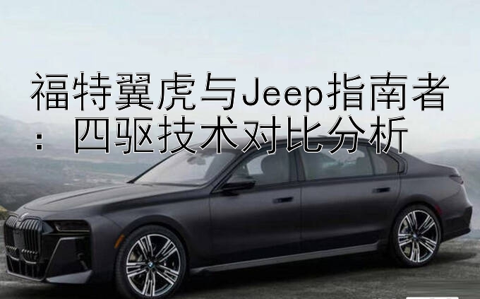 福特翼虎与Jeep指南者：四驱技术对比分析