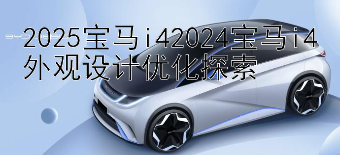 2025宝马i42024宝马i4外观设计优化探索