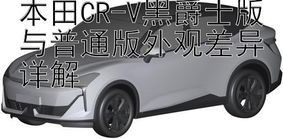 本田CR-V黑爵士版与普通版外观差异详解