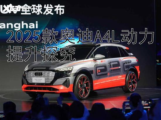 2025款奥迪A4L动力提升探究