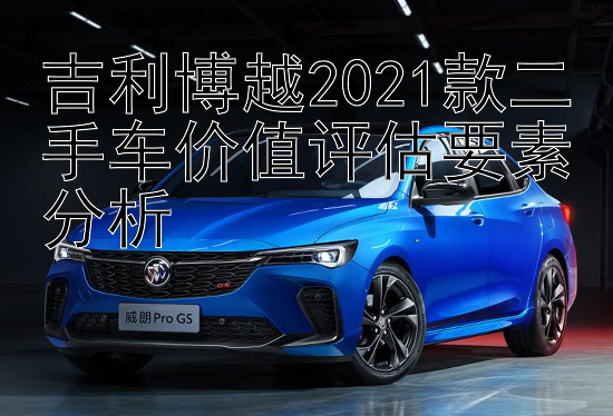 吉利博越2021款二手车价值评估要素分析