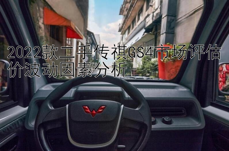 2022款二手传祺GS4市场评估价波动因素分析