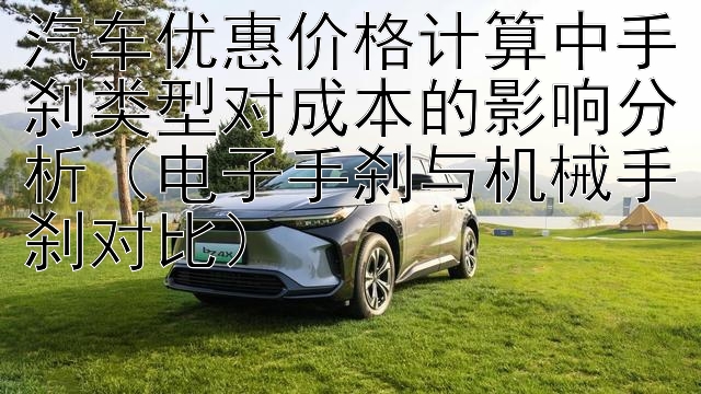 汽车优惠价格计算中手刹类型对成本的影响分析（电子手刹与机械手刹对比）