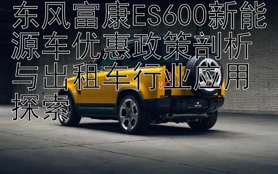 东风富康ES600新能源车优惠政策剖析与出租车行业应用探索