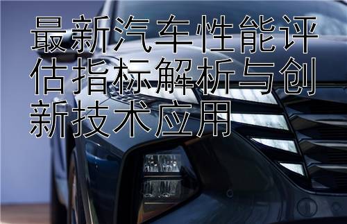 最新汽车性能评估指标解析与创新技术应用